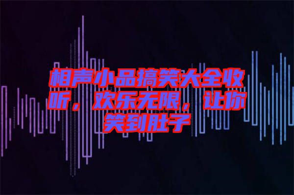 相聲小品搞笑大全收聽，歡樂無限，讓你笑到肚子