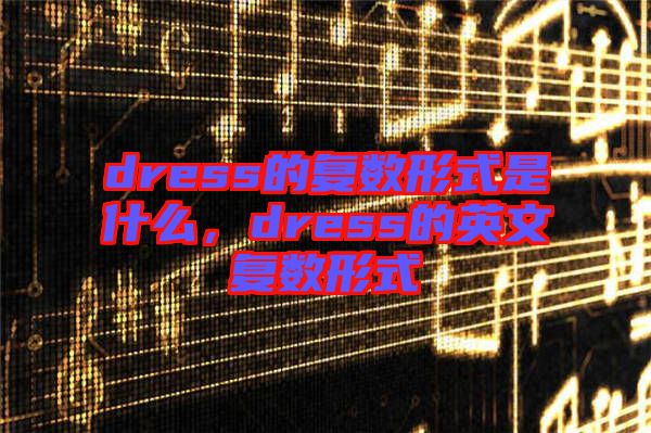 dress的復數形式是什么，dress的英文復數形式