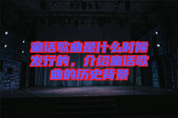 童話歌曲是什么時候發行的，介紹童話歌曲的歷史背景