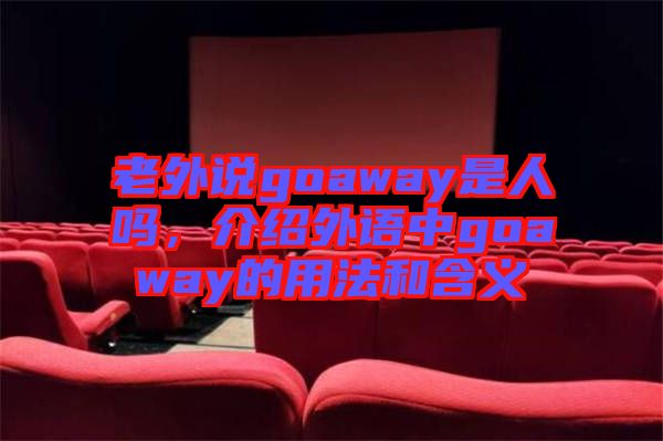 老外說goaway是人嗎，介紹外語中g(shù)oaway的用法和含義