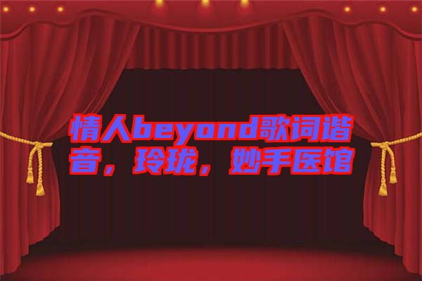 情人beyond歌詞諧音，玲瓏，妙手醫(yī)館