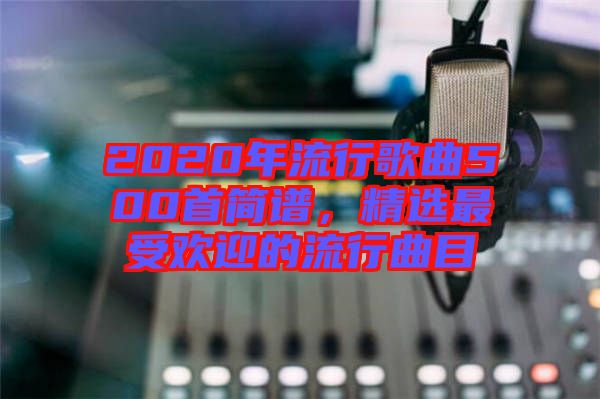 2020年流行歌曲500首簡譜，精選最受歡迎的流行曲目