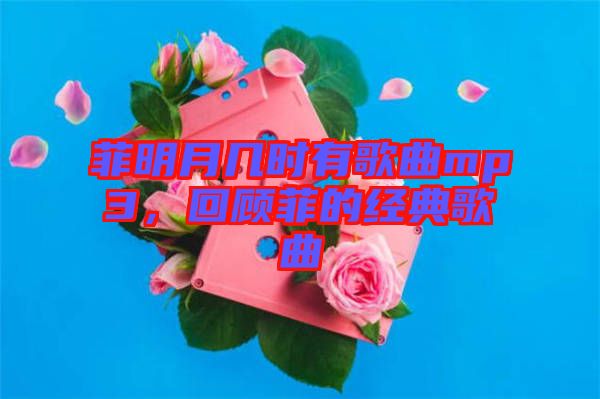 菲明月幾時有歌曲mp3，回顧菲的經典歌曲