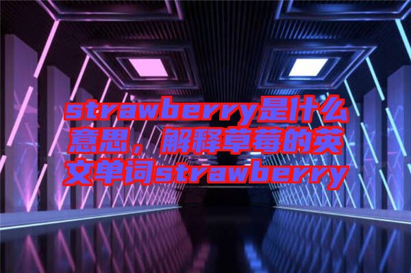 strawberry是什么意思，解釋草莓的英文單詞strawberry