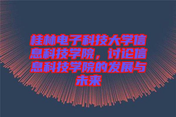 桂林電子科技大學(xué)信息科技學(xué)院，討論信息科技學(xué)院的發(fā)展與未來