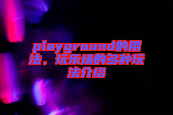 playground的用法，玩樂場的多種玩法介紹