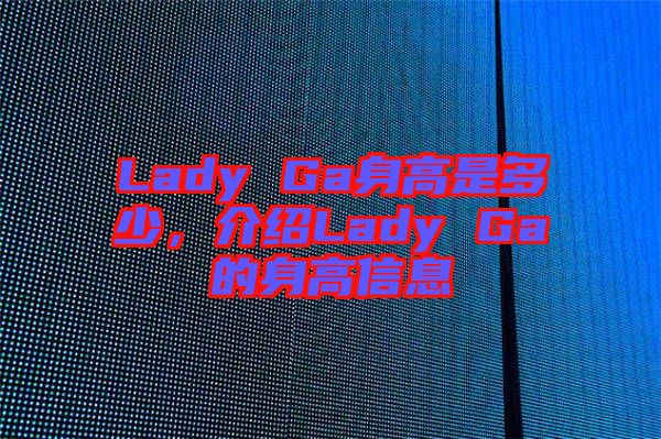 Lady Ga身高是多少，介紹Lady Ga的身高信息