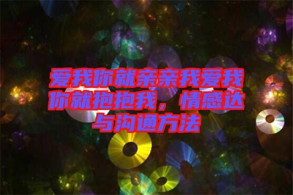 愛我你就親親我愛我你就抱抱我，情感達(dá)與溝通方法