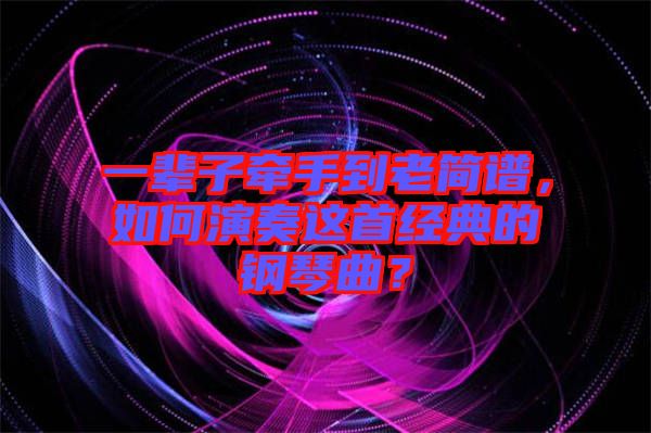 一輩子牽手到老簡(jiǎn)譜，如何演奏這首經(jīng)典的鋼琴曲？