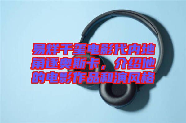 易烊千璽電影代內地角逐奧斯卡，介紹他的電影作品和演風格