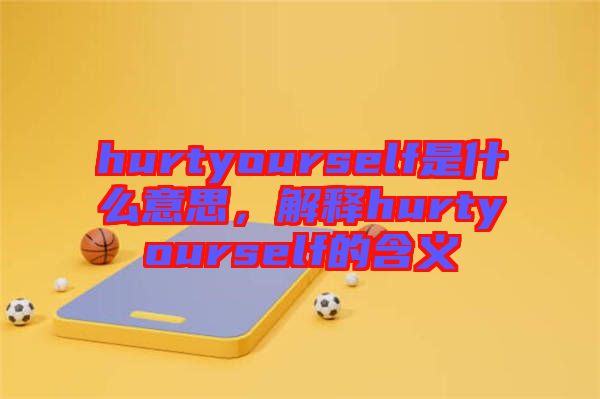 hurtyourself是什么意思，解釋hurtyourself的含義