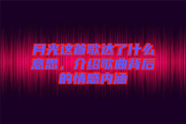 月光這首歌達了什么意思，介紹歌曲背后的情感內涵