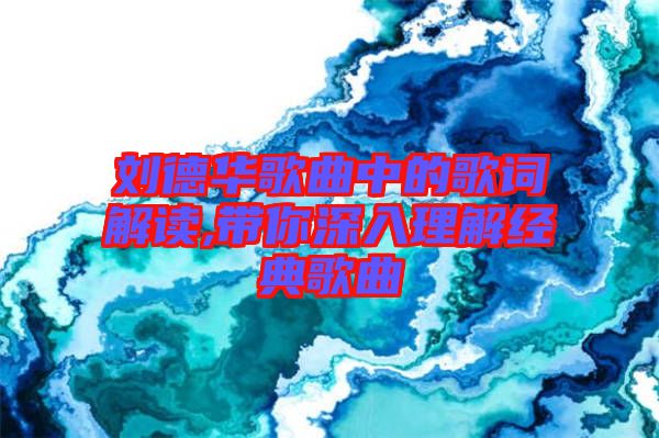 劉德華歌曲中的歌詞解讀,帶你深入理解經典歌曲