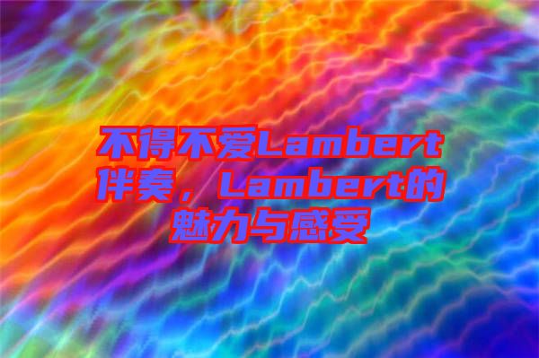 不得不愛Lambert伴奏，Lambert的魅力與感受