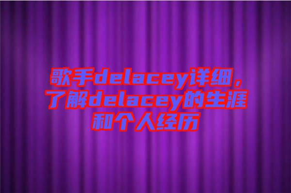 歌手delacey詳細，了解delacey的生涯和個人經歷