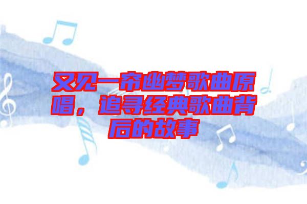 又見一簾幽夢歌曲原唱，追尋經典歌曲背后的故事