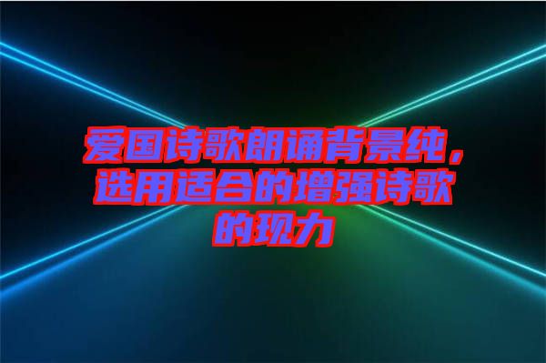 愛國詩歌朗誦背景純，選用適合的增強詩歌的現力