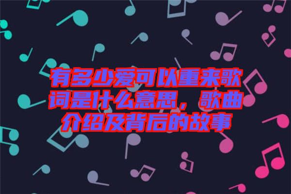 有多少愛可以重來歌詞是什么意思，歌曲介紹及背后的故事