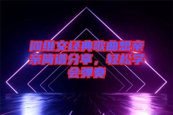 閻維文經典歌曲想親親簡譜分享，輕松學會彈奏