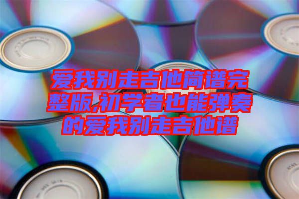 愛我別走吉他簡譜完整版,初學者也能彈奏的愛我別走吉他譜