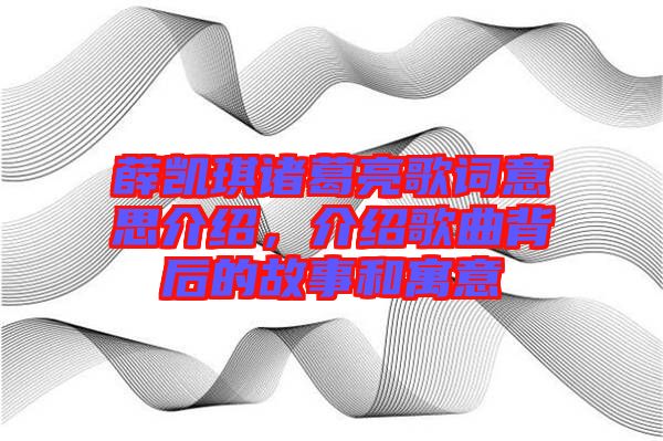 薛凱琪諸葛亮歌詞意思介紹，介紹歌曲背后的故事和寓意