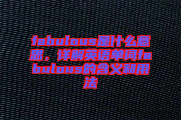 fabulous是什么意思，詳解英語單詞fabulous的含義和用法