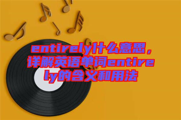 entirely什么意思，詳解英語單詞entirely的含義和用法