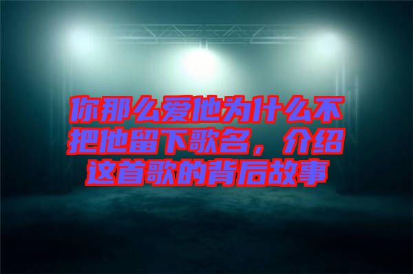 你那么愛他為什么不把他留下歌名，介紹這首歌的背后故事