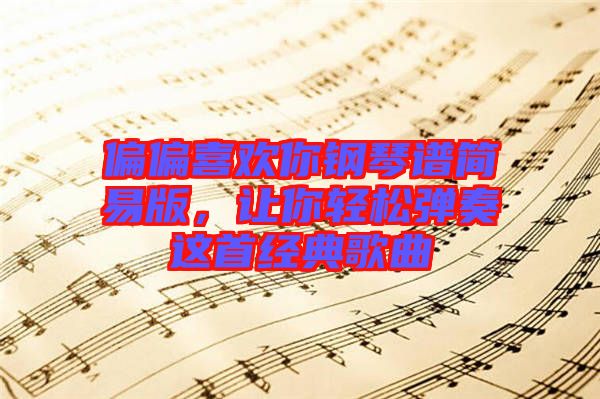 偏偏喜歡你鋼琴譜簡易版，讓你輕松彈奏這首經典歌曲