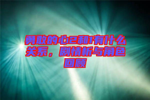 勇敢的心2和1有什么關(guān)系，劇情析與角色回顧