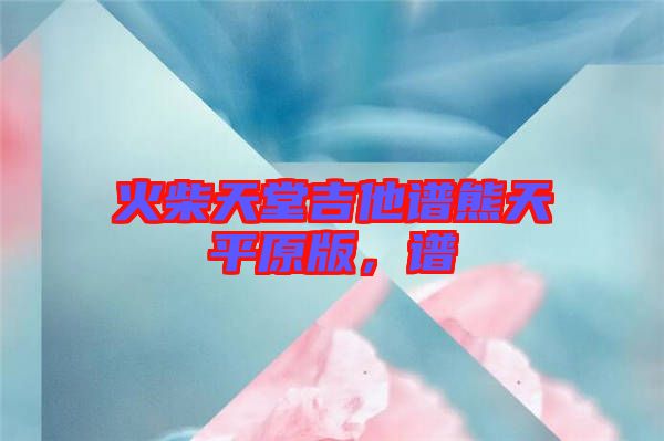 火柴天堂吉他譜熊天平原版，譜