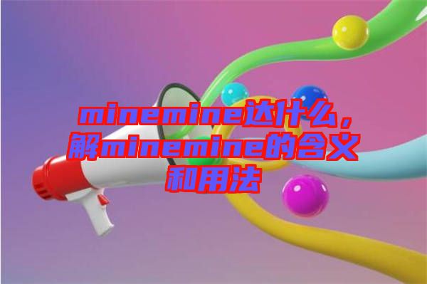 minemine達什么，解minemine的含義和用法