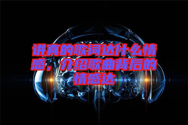 講真的歌詞達(dá)什么情感，介紹歌曲背后的情感達(dá)