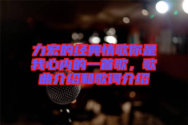 力宏的經典情歌你是我心內的一首歌，歌曲介紹和歌詞介紹