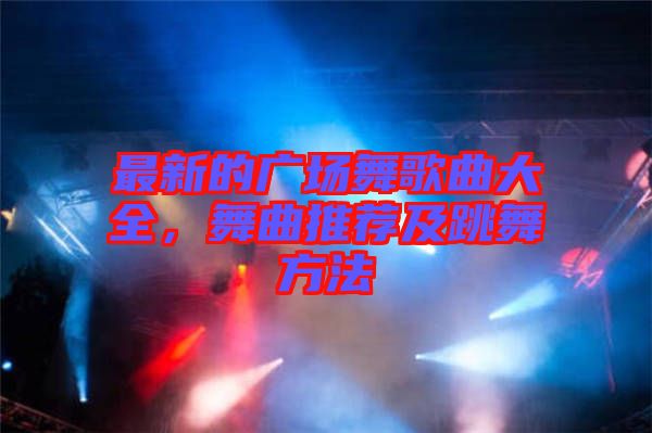 最新的廣場舞歌曲大全，舞曲推薦及跳舞方法