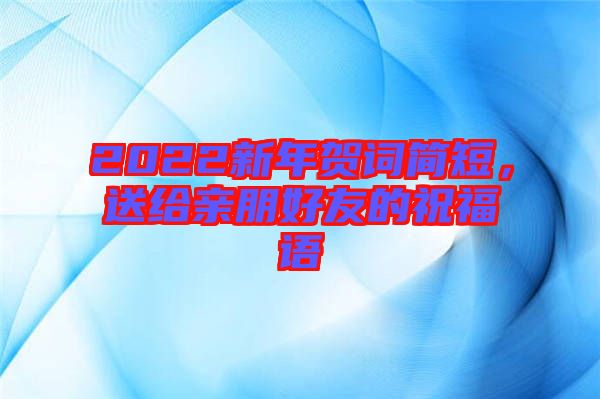 2022新年賀詞簡短，送給親朋好友的祝福語