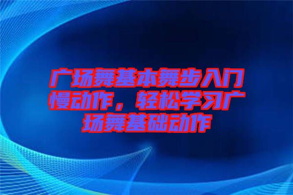 廣場舞基本舞步入門慢動作，輕松學習廣場舞基礎動作