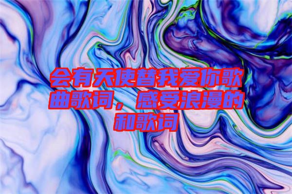 會(huì)有天使替我愛(ài)你歌曲歌詞，感受浪漫的和歌詞