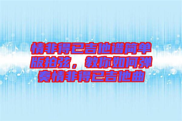 情非得已吉他譜簡單版拍弦，教你如何彈奏情非得已吉他曲