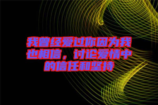 我曾經愛過你因為我也相信，討論愛情中的信任和堅持