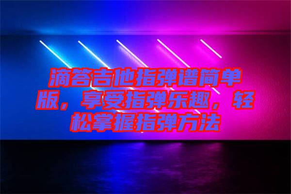 滴答吉他指彈譜簡單版，享受指彈樂趣，輕松掌握指彈方法