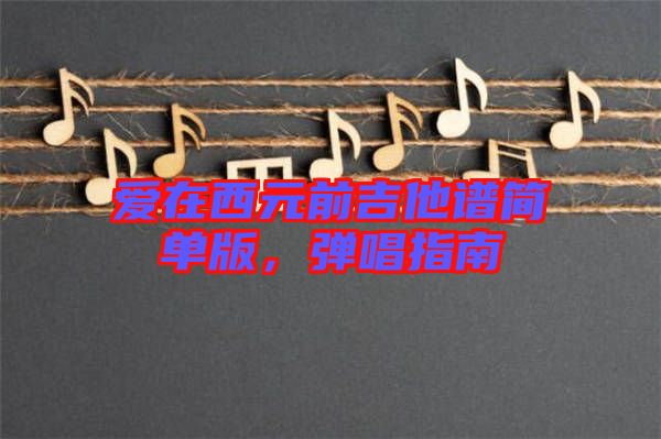 愛在西元前吉他譜簡(jiǎn)單版，彈唱指南