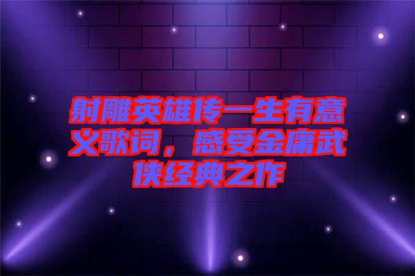 射雕英雄傳一生有意義歌詞，感受金庸武俠經(jīng)典之作