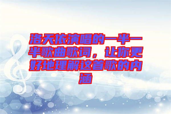 洛天依演唱的一半一半歌曲歌詞，讓你更好地理解這首歌的內涵