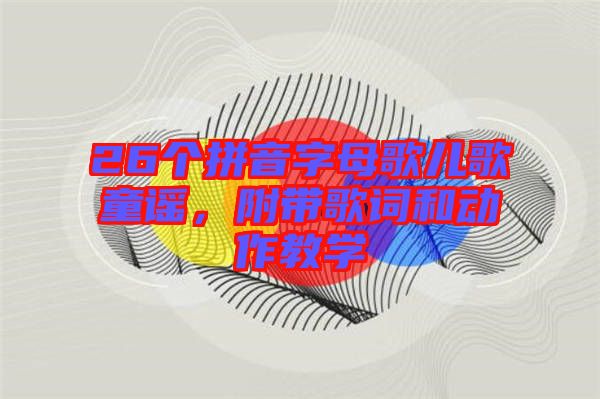 26個拼音字母歌兒歌童謠，附帶歌詞和動作教學