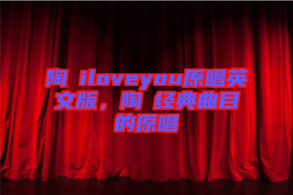 陶喆iloveyou原唱英文版，陶喆經(jīng)典曲目的原唱