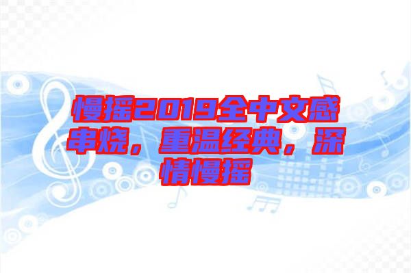 慢搖2019全中文感串燒，重溫經典，深情慢搖