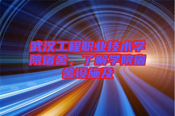 武漢工程職業(yè)技術學院宿舍，了解學院宿舍設施及