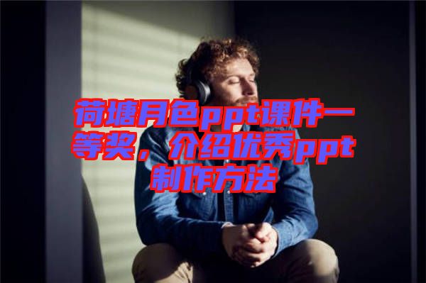 荷塘月色ppt課件一等獎，介紹優秀ppt制作方法