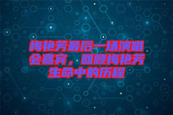 梅艷芳最后一場演唱會嘉賓，回顧梅艷芳生命中的歷程